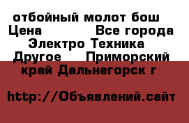 отбойный молот бош › Цена ­ 8 000 - Все города Электро-Техника » Другое   . Приморский край,Дальнегорск г.